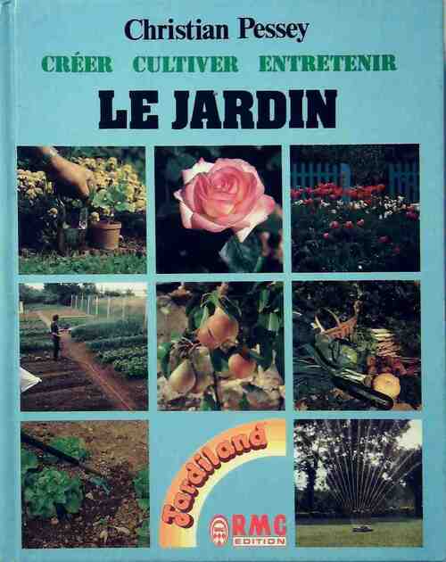 Le jardin. Créer, cultiver, entretenir - Christian Pessey